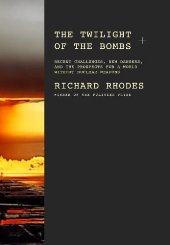 The Twilight of the Bombs by Richard Rhodes
